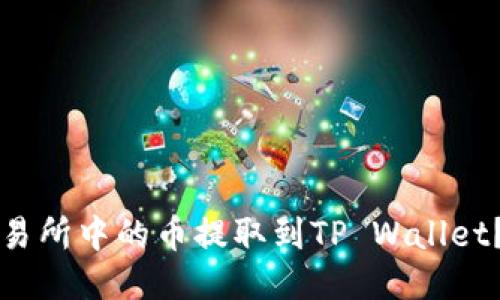 如何将抹茶交易所中的币提取到TP Wallet？详细操作指南
