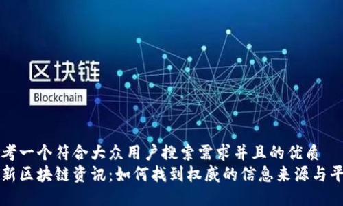 思考一个符合大众用户搜索需求并且的优质
最新区块链资讯：如何找到权威的信息来源与平台