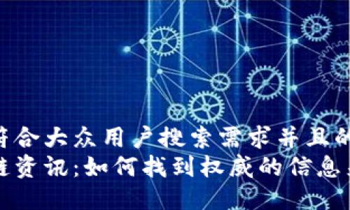 思考一个符合大众用户搜索需求并且的优质
最新区块链资讯：如何找到权威的信息来源与平台