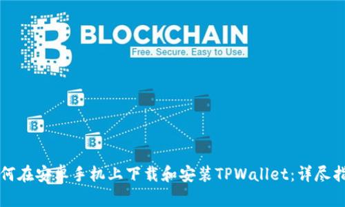 如何在安卓手机上下载和安装TPWallet：详尽指南