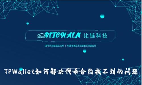 TPWallet如何解决代币合约找不到的问题