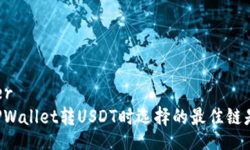 ialaizer
    TPWallet转USDT时选择的最佳链是什么？