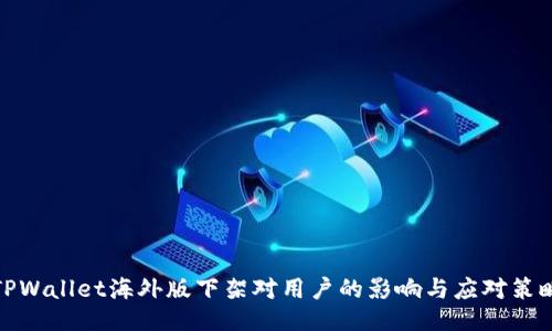 TPWallet海外版下架对用户的影响与应对策略