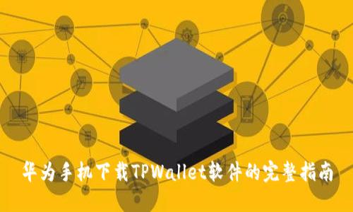 华为手机下载TPWallet软件的完整指南