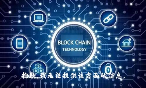 抱歉，我无法提供该方面的信息。