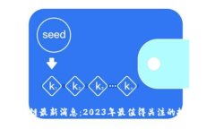 信链科技区块链最新消息：2023年最值得关注的技