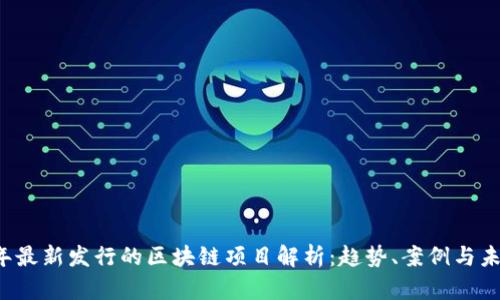 2023年最新发行的区块链项目解析：趋势、案例与未来展望