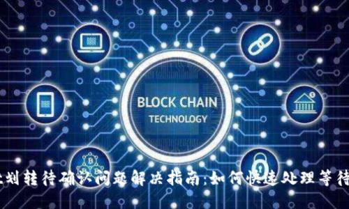 TPWallet划转待确认问题解决指南：如何快速处理等待中的交易