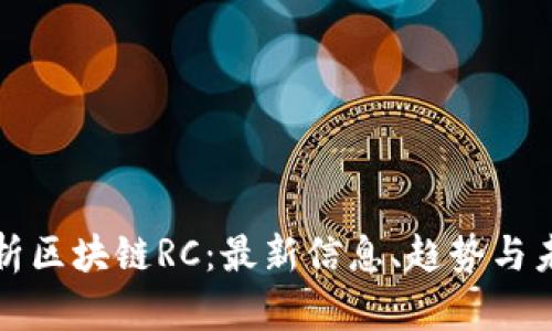 深入解析区块链RC：最新信息、趋势与未来发展