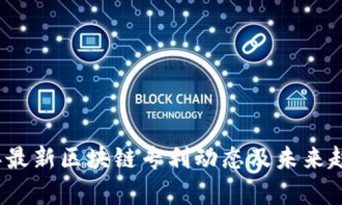 2023年最新区块链专利动态及未来趋势分析