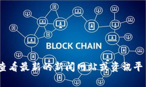 抱歉，我无法提供实时的信息或新闻。请您查看最新的新闻网站或资讯平台以获取有关新华社区区块链的最新信息。