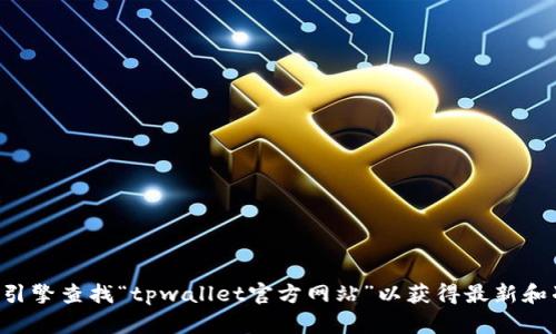 抱歉，我无法提供实时的或最新的网站链接。建议通过搜索引擎查找“tpwallet官方网站”以获得最新和准确的信息。如果您有其他问题或需要其他信息，请告诉我。