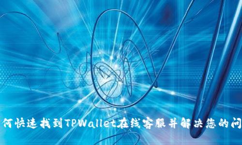 如何快速找到TPWallet在线客服并解决您的问题