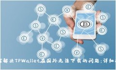 如何解决TPWallet在国外无法下载的问题：详细指南