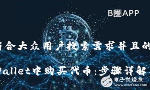 思考一个符合大众用户搜索需求并且的

如何在TPWallet中购买代币：步骤详解与注意事项