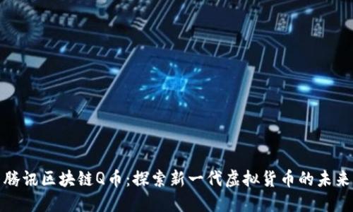 腾讯区块链Q币：探索新一代虚拟货币的未来