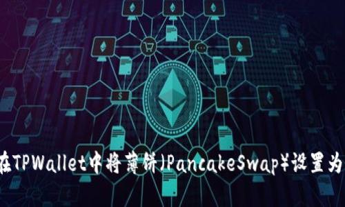 如何在TPWallet中将薄饼（PancakeSwap）设置为中文？