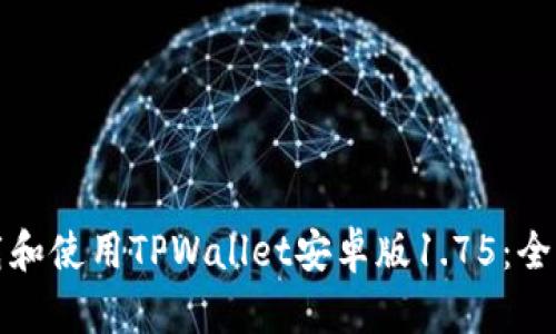 如何下载和使用TPWallet安卓版1.75：全方位指南