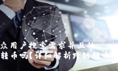 思考一个符合大众用户搜索需求并且的  
tpwallet能跨链转币吗？详细解析跨链转币功能及其使用方法