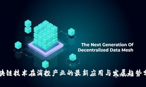 区块链技术在消投产业的最新应用与发展趋势分析