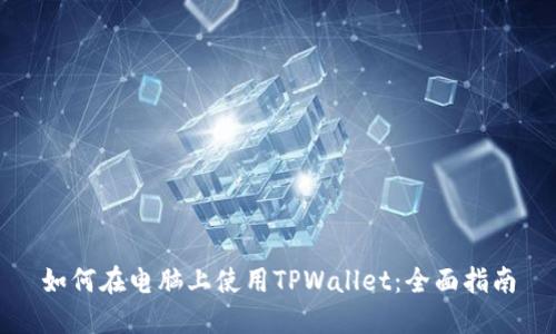 如何在电脑上使用TPWallet：全面指南