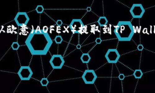 在这里，我将为您构建一个关于如何将数字货币从欧意（AOFEX）提取到TP Wallet的详细指南，并回答一些可能有关的常见问题。

   
从欧意提币到TP Wallet的详细指南