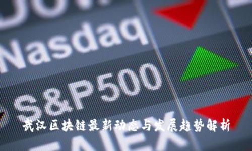 武汉区块链最新动态与发展趋势解析