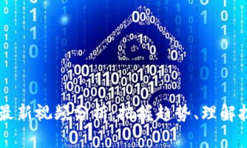 区块链内参君最新视频分析：把握趋势、理解技术与未来应用