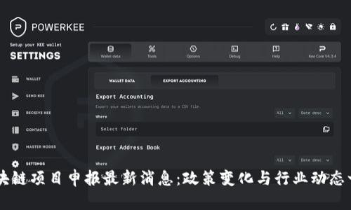 区块链项目申报最新消息：政策变化与行业动态一览
