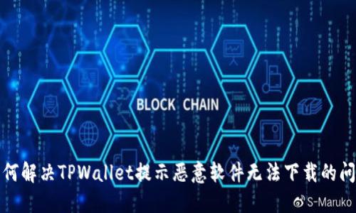 如何解决TPWallet提示恶意软件无法下载的问题