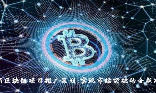最新区块链项目推广策划：实现市场突破的全新思路
