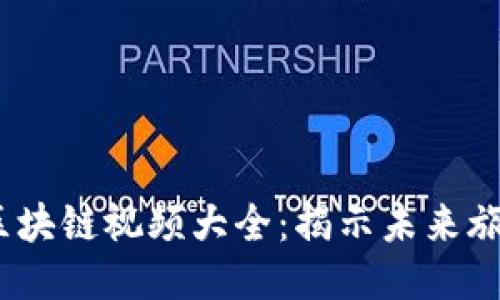 2023年旅游区块链视频大全：揭示未来旅游业的新趋势