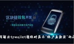 如何解决tpwallet转账时显示“账户未激活”的问题