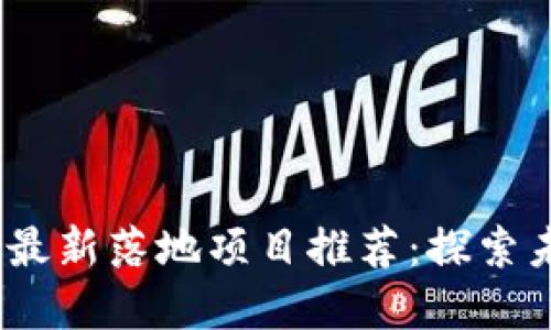 2023年区块链最新落地项目推荐：探索未来的数字经济