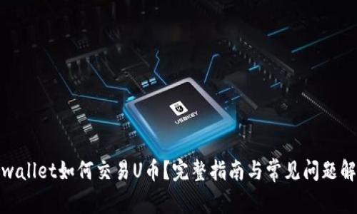 tpwallet如何交易U币？完整指南与常见问题解答