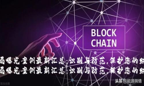 区块链骗局曝光案例最新汇总：识别与防范，保护您的财富安全  
区块链骗局曝光案例最新汇总：识别与防范，保护您的财富安全