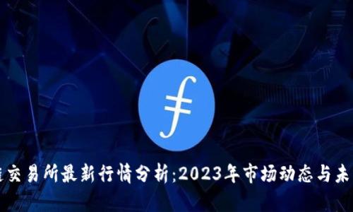 区块链交易所最新行情分析：2023年市场动态与未来趋势