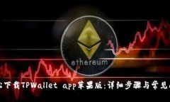 如何轻松下载TPWallet app苹果版：详细步骤与常见