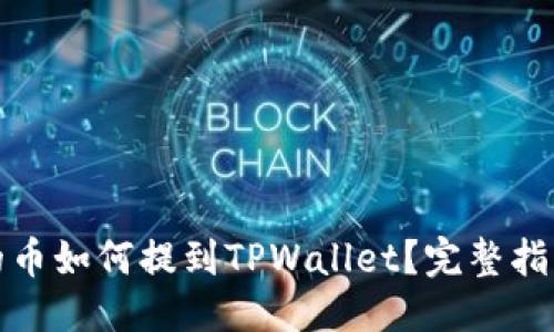 百度搜索的
支点交易所的币如何提到TPWallet？完整指南与操作步骤