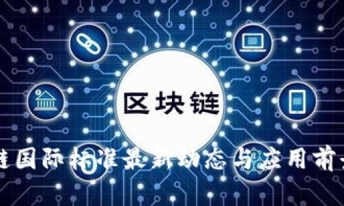 区块链国际标准最新动态与应用前景分析