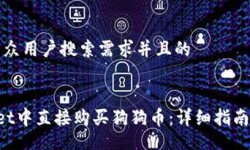 xiaoxi
思考一个符合大众用户搜索需求并且的  
/xiaoxi

如何在TP Wallet中直接购买狗狗币：详细指南与常见问题解答