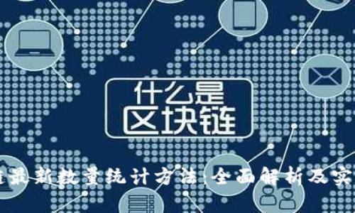 区块链最新数量统计方法：全面解析及实用指南