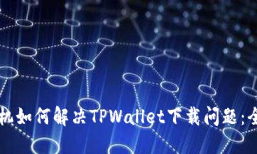 苹果手机如何解决TPWallet下载问题：全面指南