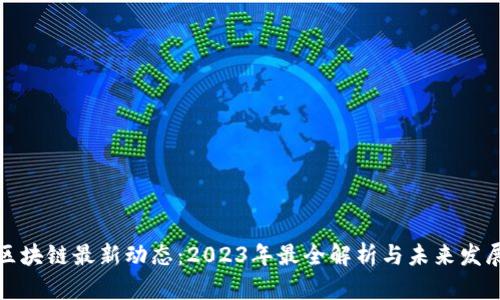 深圳区块链最新动态：2023年最全解析与未来发展趋势