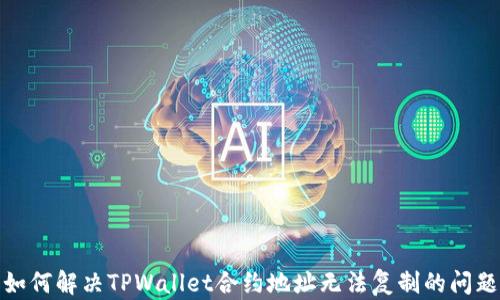 
如何解决TPWallet合约地址无法复制的问题