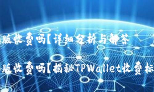 TPWallet电脑版收费吗？详细分析与解答

TPWallet电脑版收费吗？揭秘TPWallet收费标准及使用体验
