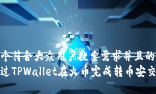 思考一个符合大众用户搜索需求并且的  
如何通过TPWallet在火币完成转币安交易详解