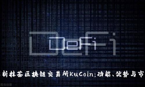 全面解析抹茶区块链交易所KuCoin：功能、优势与市场现状