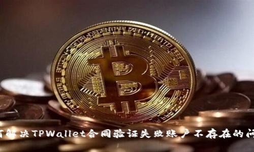 如何解决TPWallet合同验证失败账户不存在的问题？