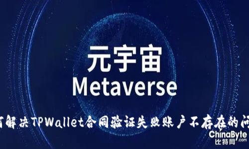 如何解决TPWallet合同验证失败账户不存在的问题？